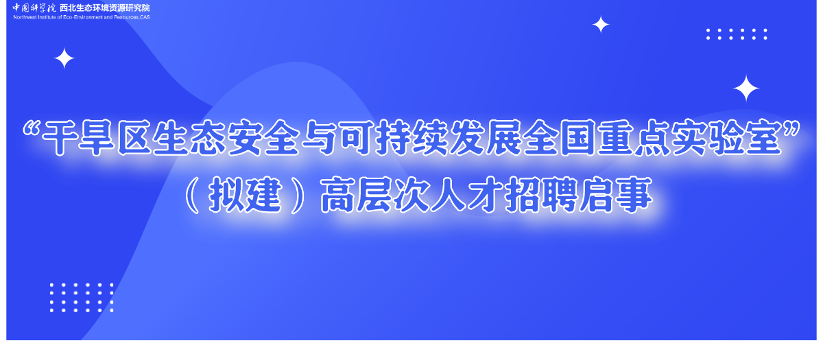 “干旱区生态安全与可持续发展全国重点实验室”（拟建）高层次人才招聘启事